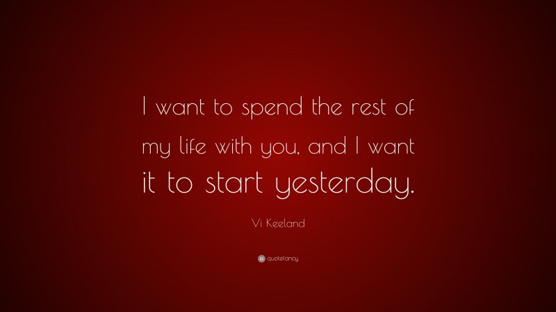 Vi Keeland Quote: “I want to spend the rest of my life with you, and I want it to start yesterday.”