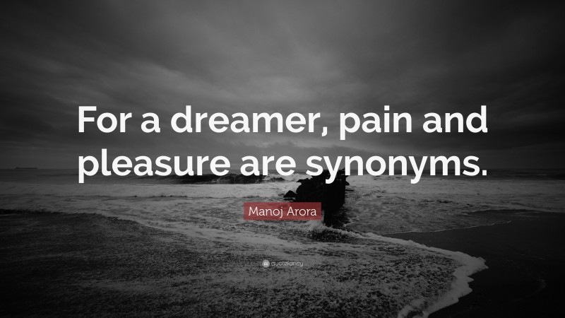 Manoj Arora Quote: “For a dreamer, pain and pleasure are synonyms.”