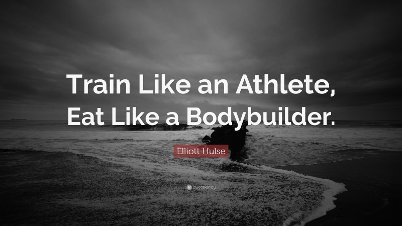 Elliott Hulse Quote: “Train Like an Athlete, Eat Like a Bodybuilder.”