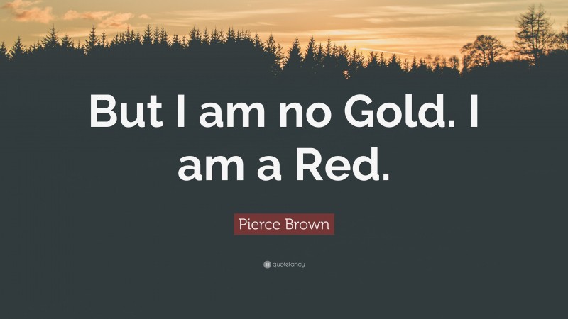 Pierce Brown Quote: “But I am no Gold. I am a Red.”