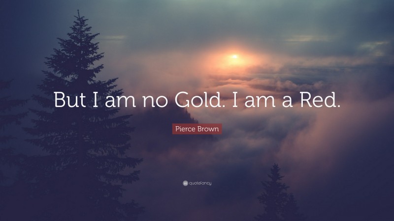 Pierce Brown Quote: “But I am no Gold. I am a Red.”