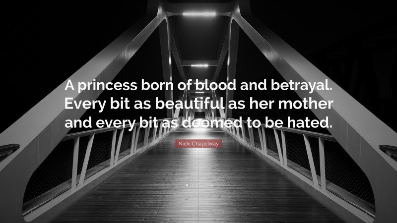 Nicki Chapelway Quote: “A princess born of blood and betrayal. Every bit as beautiful as her mother and every bit as doomed to be hated.”