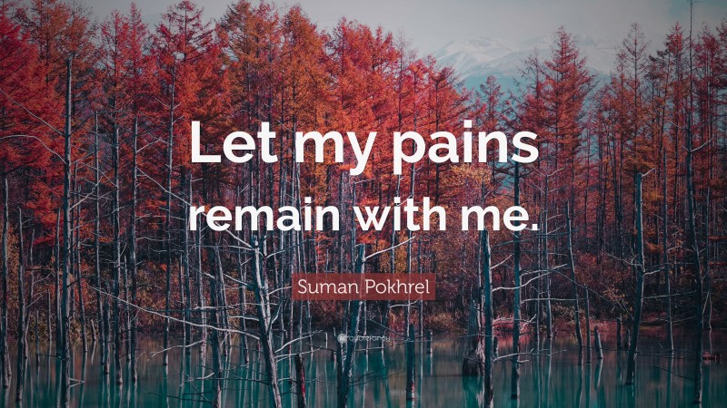 Suman Pokhrel Quote: “Let my pains remain with me.”