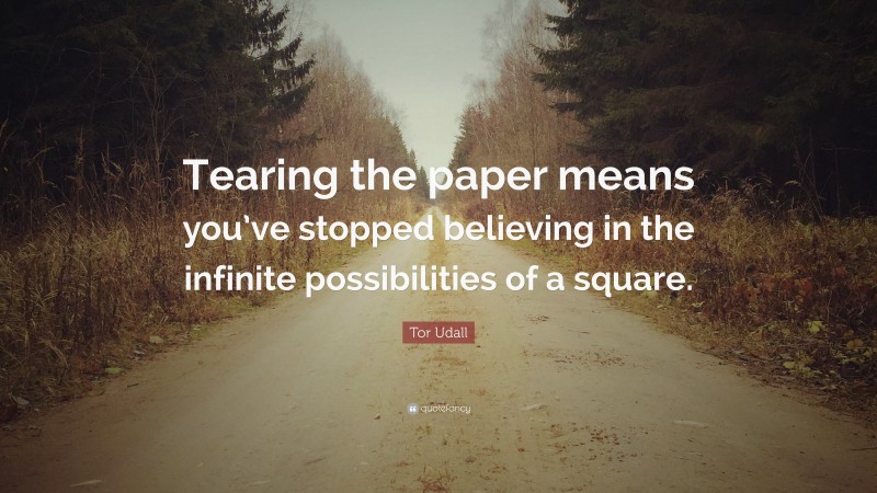 Tor Udall Quote: “Tearing the paper means you’ve stopped believing in the infinite possibilities of a square.”