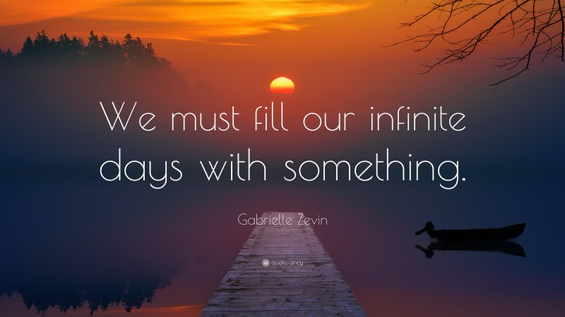 Gabrielle Zevin Quote: “We must fill our infinite days with something.”
