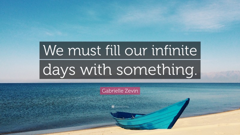 Gabrielle Zevin Quote: “We must fill our infinite days with something.”