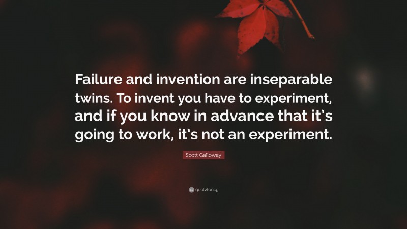 Scott Galloway Quote: “Failure and invention are inseparable twins. To invent you have to experiment, and if you know in advance that it’s going to work, it’s not an experiment.”