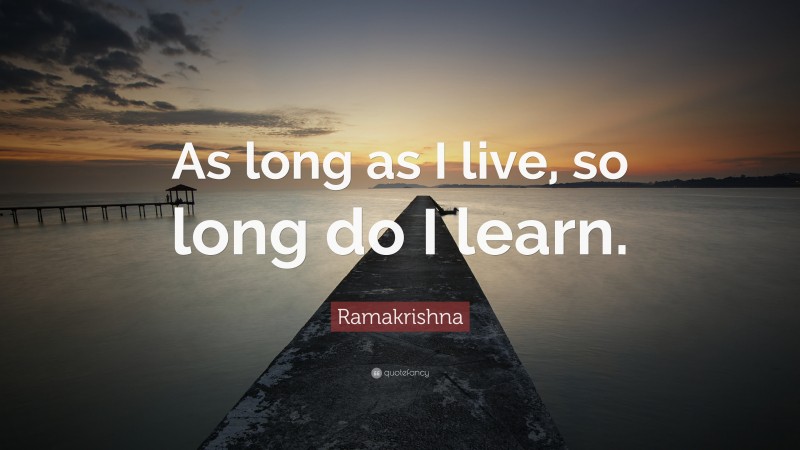 Ramakrishna Quote: “As long as I live, so long do I learn.”