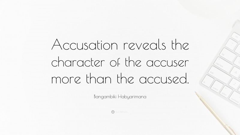 Bangambiki Habyarimana Quote: “Accusation reveals the character of the accuser more than the accused.”