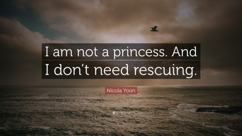 Nicola Yoon Quote: “I am not a princess. And I don’t need rescuing.”