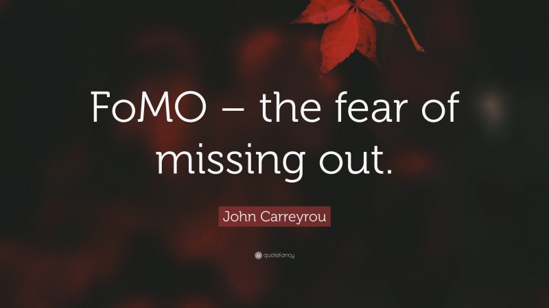 John Carreyrou Quote: “FoMO – the fear of missing out.”