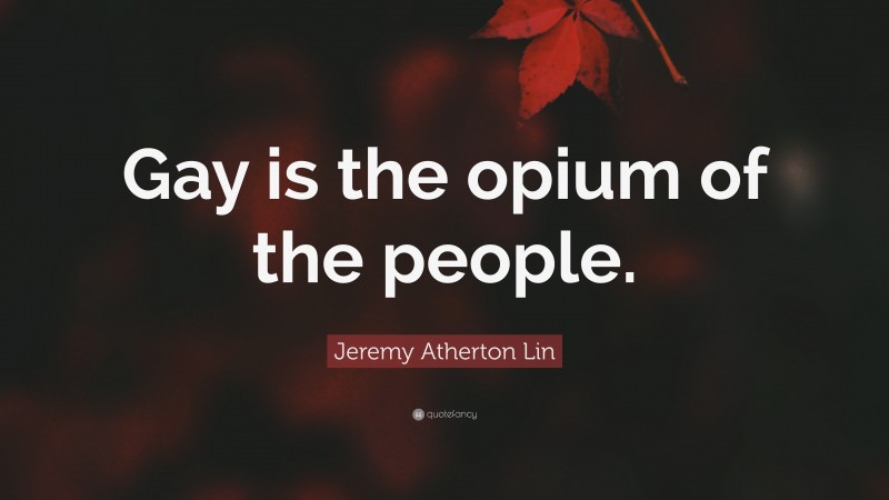 Jeremy Atherton Lin Quote: “Gay is the opium of the people.”