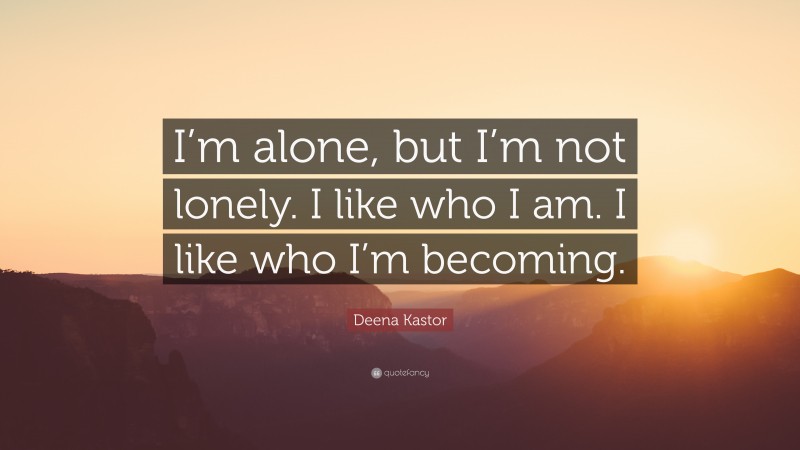 Deena Kastor Quote: “I’m alone, but I’m not lonely. I like who I am. I like who I’m becoming.”