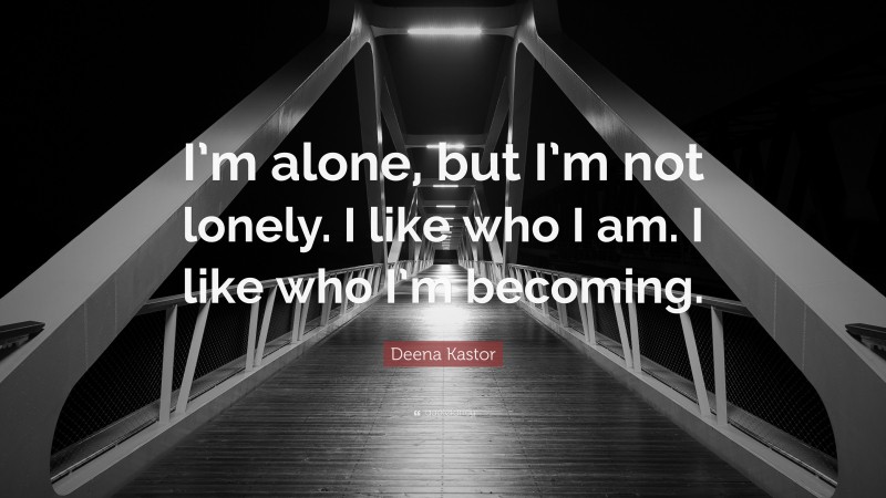 Deena Kastor Quote: “I’m alone, but I’m not lonely. I like who I am. I like who I’m becoming.”