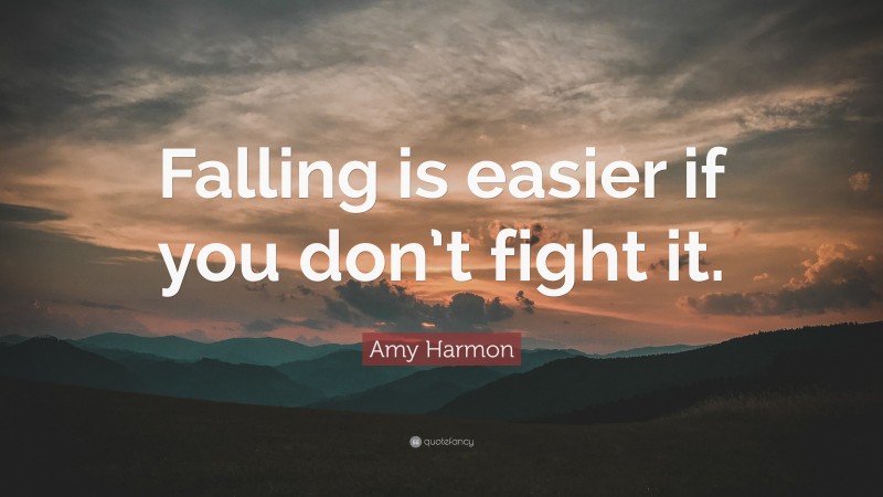 Amy Harmon Quote: “Falling is easier if you don’t fight it.”