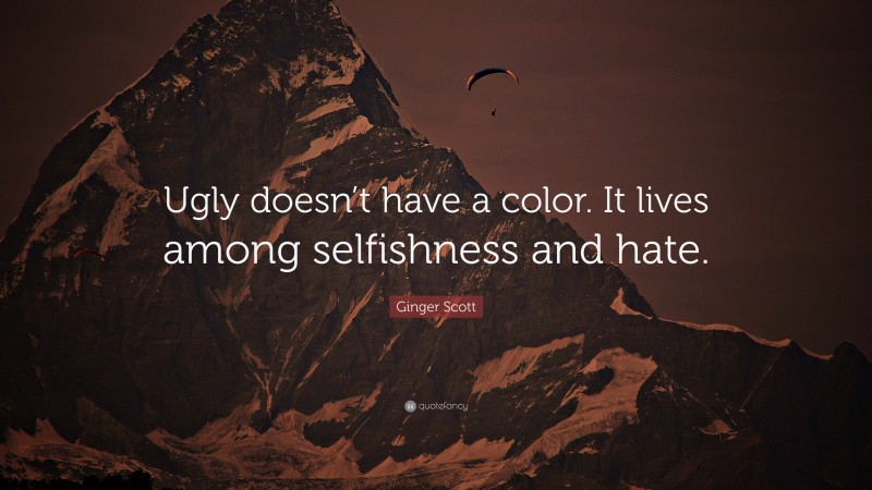 Ginger Scott Quote: “Ugly doesn’t have a color. It lives among selfishness and hate.”