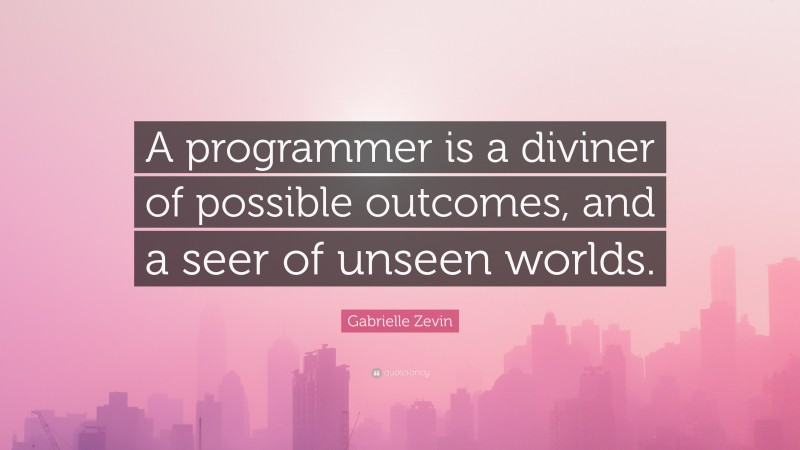 Gabrielle Zevin Quote: “A programmer is a diviner of possible outcomes, and a seer of unseen worlds.”