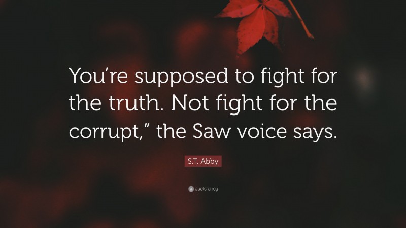 S.T. Abby Quote: “You’re supposed to fight for the truth. Not fight for the corrupt,” the Saw voice says.”