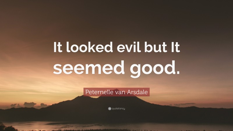 Peternelle van Arsdale Quote: “It looked evil but It seemed good.”