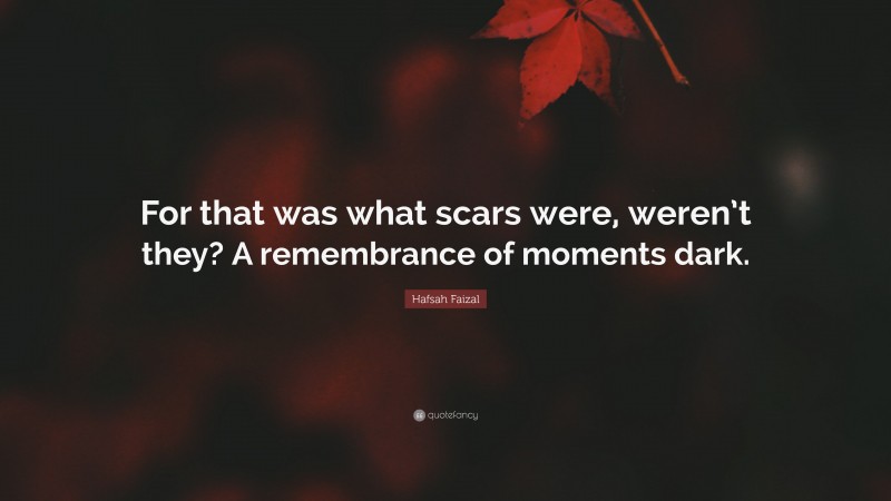 Hafsah Faizal Quote: “For that was what scars were, weren’t they? A remembrance of moments dark.”