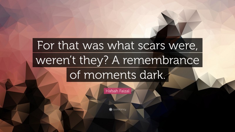 Hafsah Faizal Quote: “For that was what scars were, weren’t they? A remembrance of moments dark.”