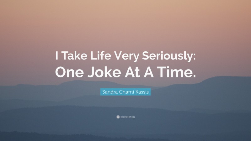 Sandra Chami Kassis Quote: “I Take Life Very Seriously: One Joke At A Time.”