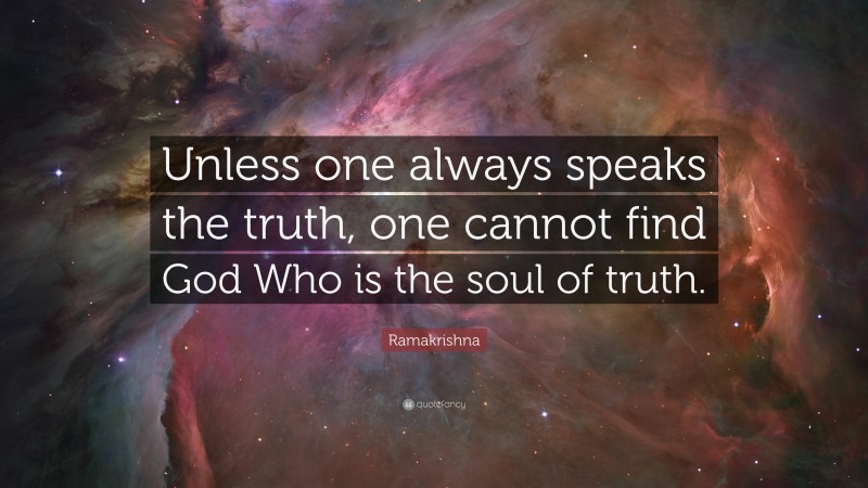 Ramakrishna Quote: “Unless one always speaks the truth, one cannot find God Who is the soul of truth.”