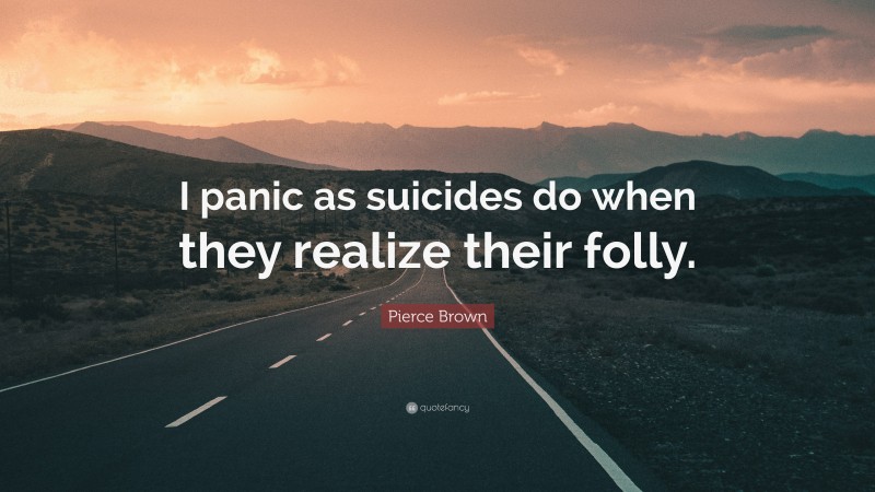 Pierce Brown Quote: “I panic as suicides do when they realize their folly.”