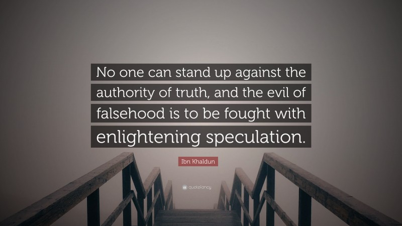 Ibn Khaldun Quote: “No one can stand up against the authority of truth, and the evil of falsehood is to be fought with enlightening speculation.”