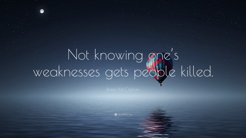 Brian McClellan Quote: “Not knowing one’s weaknesses gets people killed.”