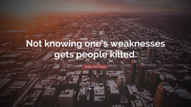 Brian McClellan Quote: “Not knowing one’s weaknesses gets people killed.”