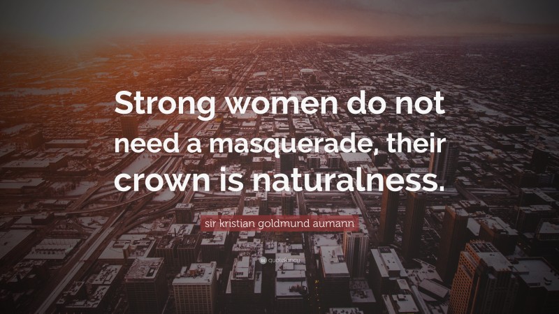 sir kristian goldmund aumann Quote: “Strong women do not need a masquerade, their crown is naturalness.”