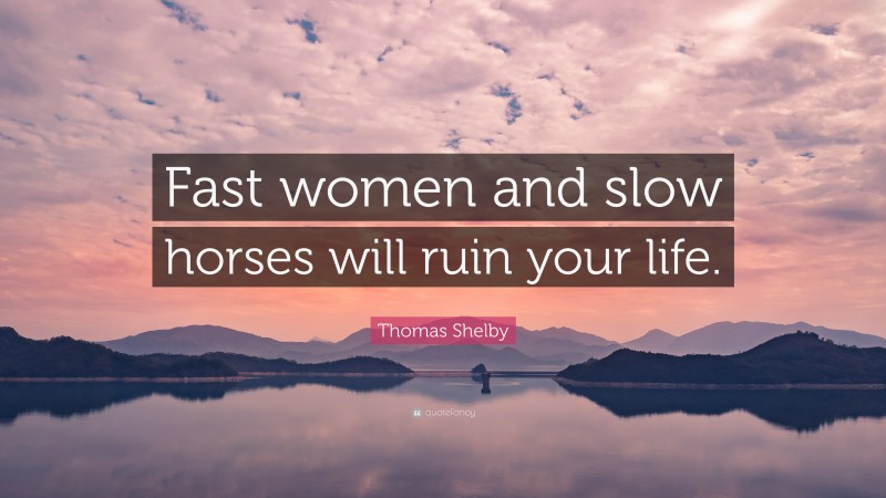 Thomas Shelby Quote: “Fast women and slow horses will ruin your life.”