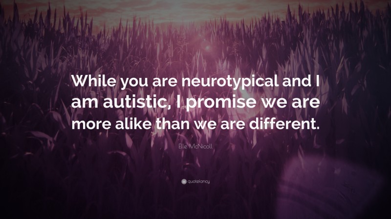 Elle McNicoll Quote: “While you are neurotypical and I am autistic, I promise we are more alike than we are different.”