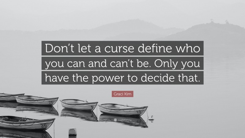 Graci Kim Quote: “Don’t let a curse define who you can and can’t be. Only you have the power to decide that.”