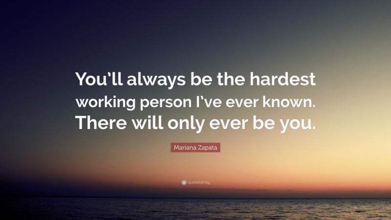 Mariana Zapata Quote: “You’ll always be the hardest working person I’ve ever known. There will only ever be you.”