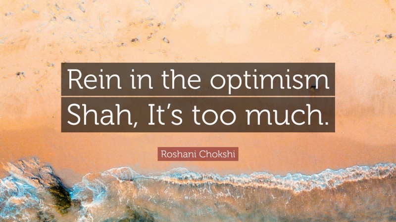 Roshani Chokshi Quote: “Rein in the optimism Shah, It’s too much.”