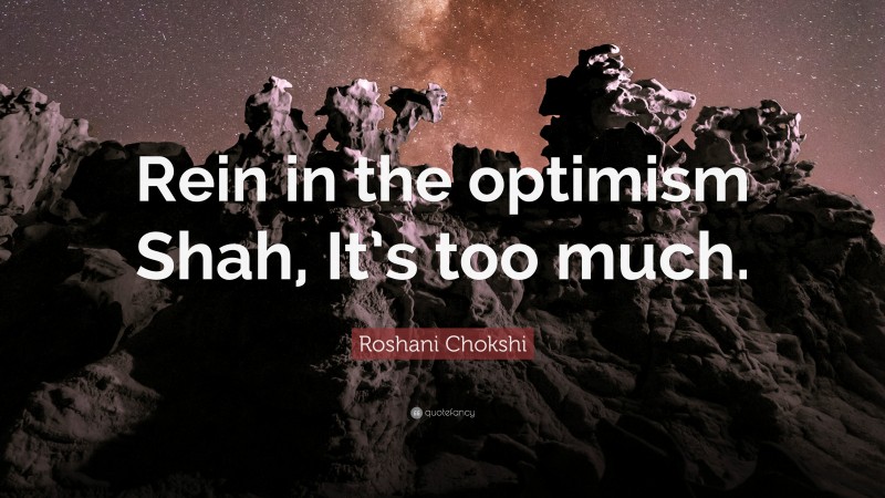 Roshani Chokshi Quote: “Rein in the optimism Shah, It’s too much.”