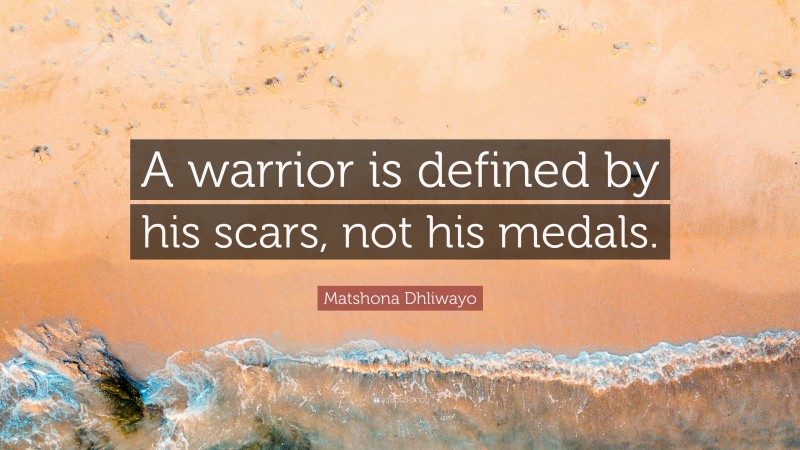 Matshona Dhliwayo Quote: “A warrior is defined by his scars, not his medals.”