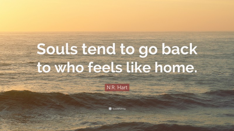 N.R. Hart Quote: “Souls tend to go back to who feels like home.”