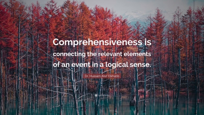 Dr. Hussam Atef Elkhatib Quote: “Comprehensiveness is connecting the relevant elements of an event in a logical sense.”