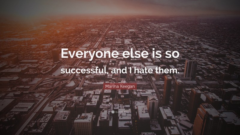 Marina Keegan Quote: “Everyone else is so successful, and I hate them.”