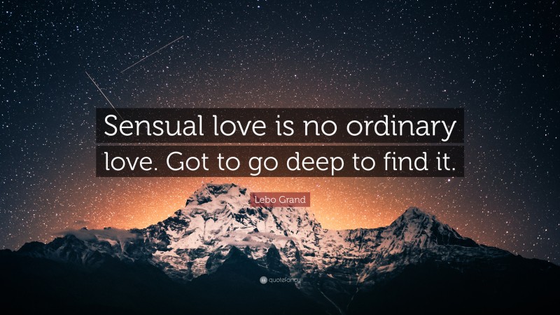 Lebo Grand Quote: “Sensual love is no ordinary love. Got to go deep to find it.”