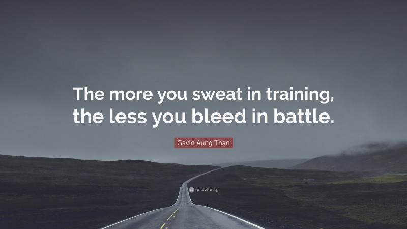 Gavin Aung Than Quote: “The more you sweat in training, the less you bleed in battle.”