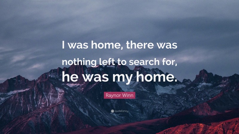 Raynor Winn Quote: “I was home, there was nothing left to search for, he was my home.”