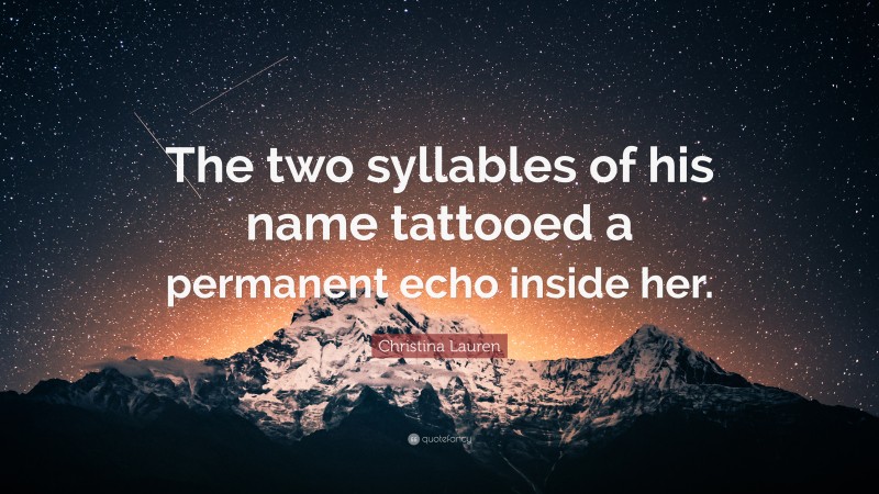 Christina Lauren Quote: “The two syllables of his name tattooed a permanent echo inside her.”