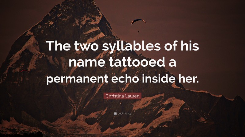Christina Lauren Quote: “The two syllables of his name tattooed a permanent echo inside her.”