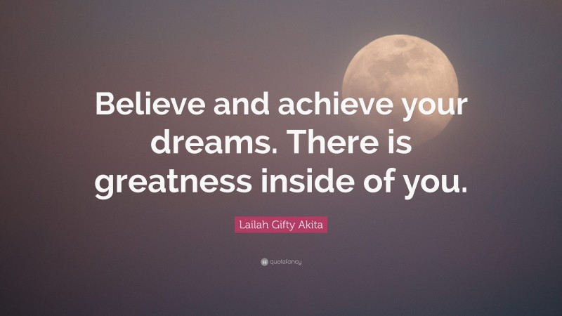 Lailah Gifty Akita Quote: “Believe and achieve your dreams. There is greatness inside of you.”
