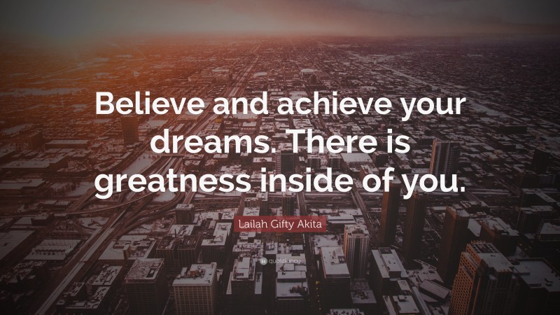 Lailah Gifty Akita Quote: “Believe and achieve your dreams. There is greatness inside of you.”