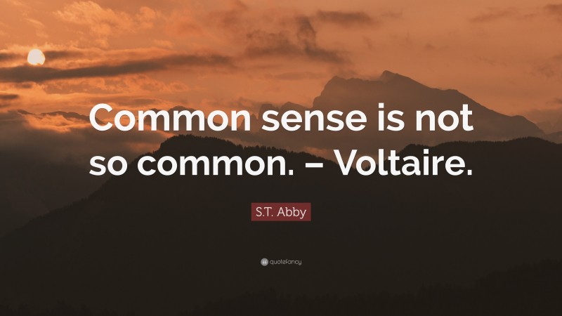 S.T. Abby Quote: “Common sense is not so common. – Voltaire.”